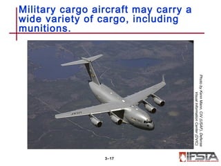 Military cargo aircraft may carry a
wide variety of cargo, including
munitions.
3–17
PhotobyKennMann,CIV(USAF),Defense
VisualInformationCenter(DVIC)
 