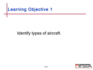Identify types of aircraft.
Learning Objective 1
3–2
 