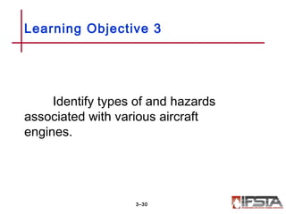 Identify types of and hazards
associated with various aircraft
engines.
Learning Objective 3
3–30
 