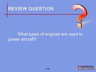 REVIEW QUESTION
What types of engines are used to
power aircraft?
3–36
 