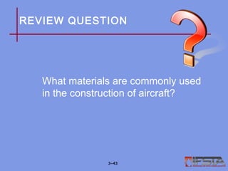 REVIEW QUESTION
What materials are commonly used
in the construction of aircraft?
3–43
 