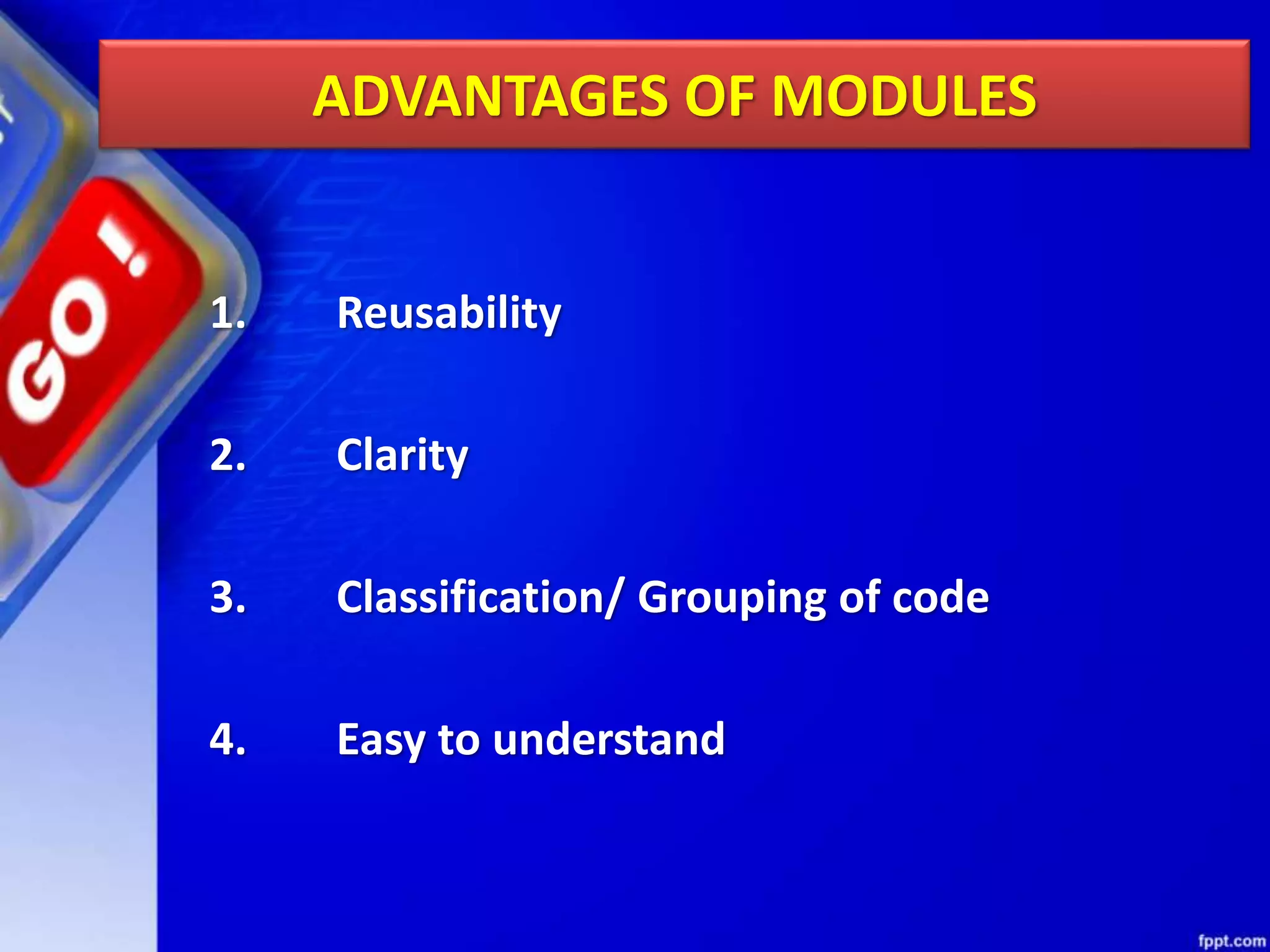 ADVANTAGES OF MODULES 1. Reusability 2. Clarity 3. Classification/ Grouping of code 4. Easy to understand 