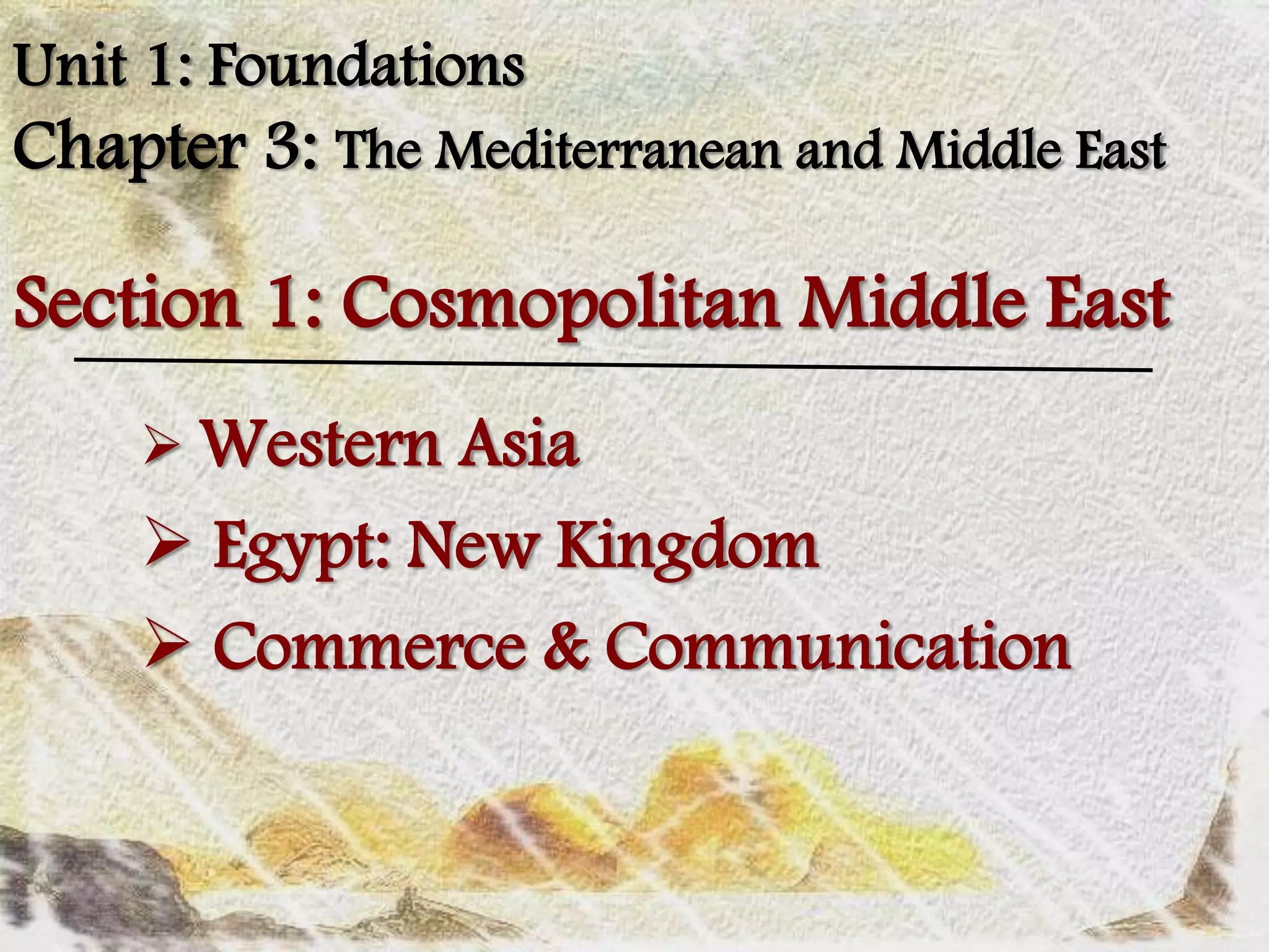 Unit 1: Foundations
Chapter 3: The Mediterranean and Middle East



     Western Asia
     Egypt: New Kingdom
     Commerce & Communication
 