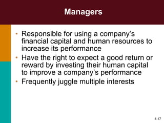 Managers Responsible for using a company’s financial capital and human resources to increase its performance Have the right to expect a good return or reward by investing their human capital to improve a company’s performance Frequently juggle multiple interests 4- 