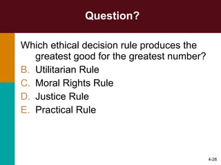 Question? Which ethical decision rule produces the greatest good for the greatest number? Utilitarian Rule Moral Rights Rule Justice Rule Practical Rule 4- 