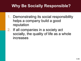 Why Be Socially Responsible? Demonstrating its social responsibility helps a company build a good reputation If all companies in a society act socially, the quality of life as a whole increases 4- 