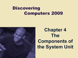 Discovering
    Computers 2009


           Chapter 4
              The
        Components of
        the System Unit
 