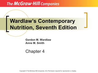 Wardlaw’s Contemporary Nutrition, Seventh Edition Copyright  ©  The McGraw-Hill Companies, InC) Permission required for reproduction or display. Gordon M. Wardlaw Anne M. Smith Chapter 4 