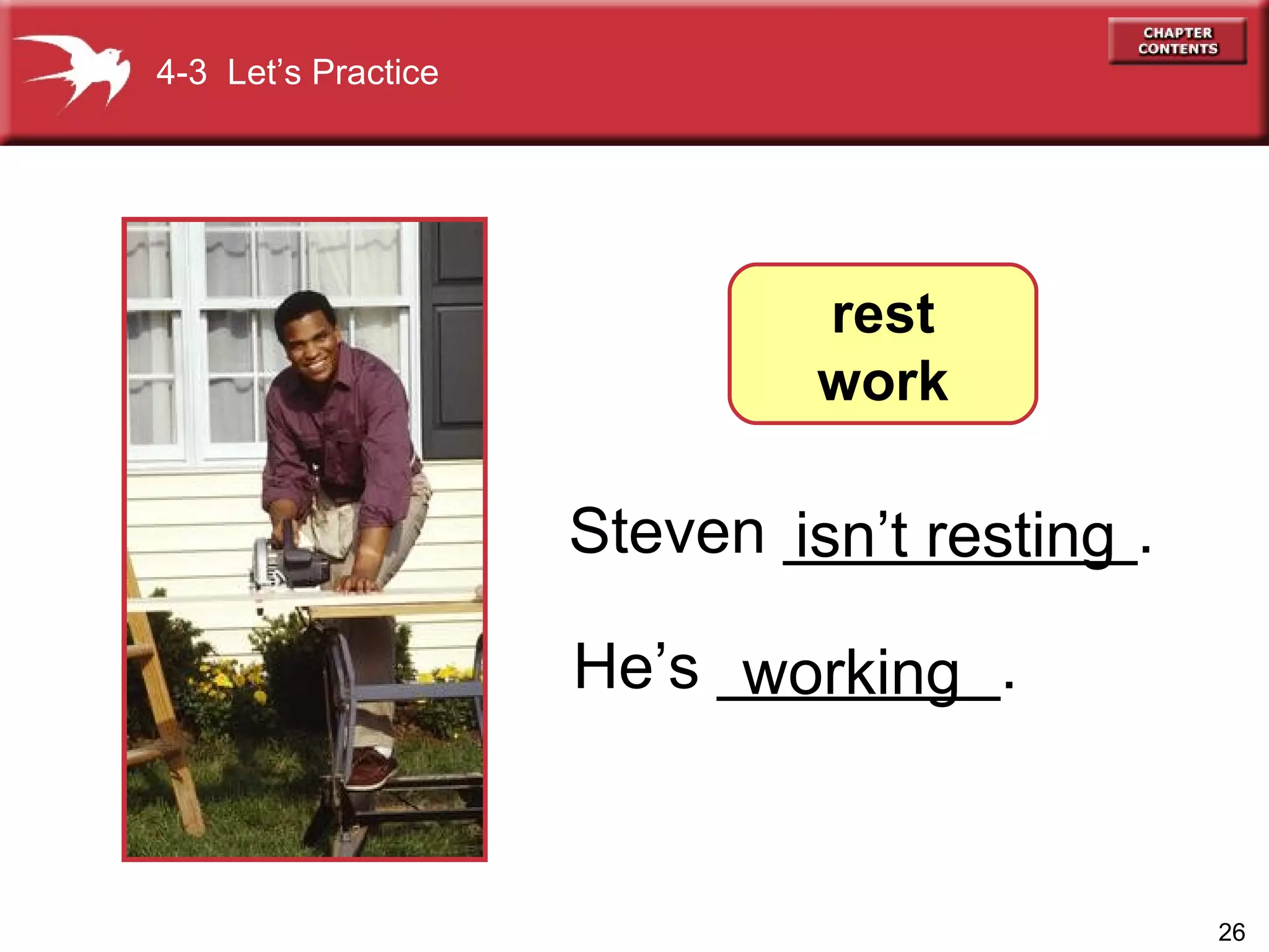 Steven __________.  He’s ________. 4-3  Let’s Practice rest work working isn’t resting 