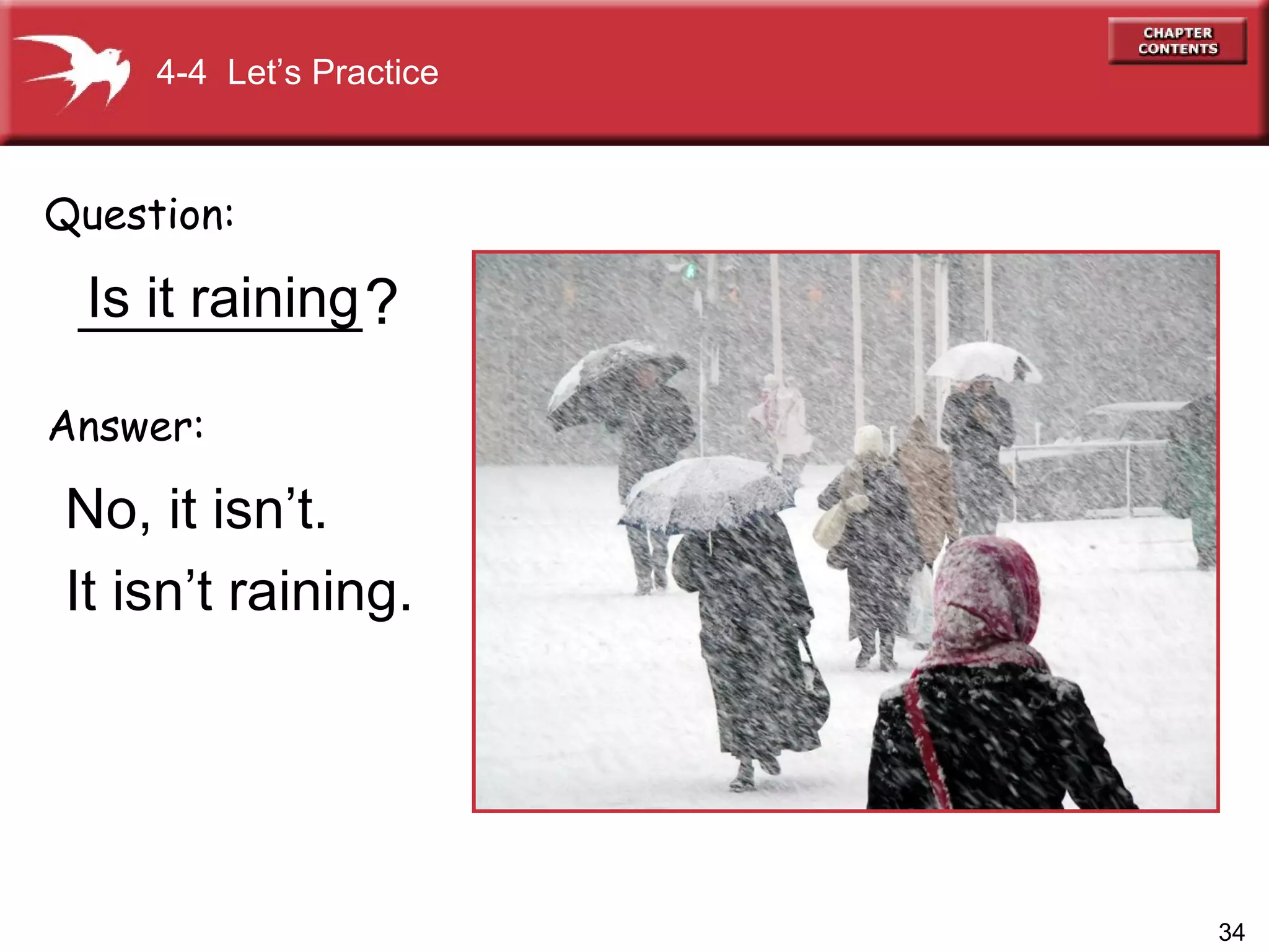 Is it raining _________ No, it isn’t.  It isn’t raining. Question: Answer: ? 4-4  Let’s Practice 