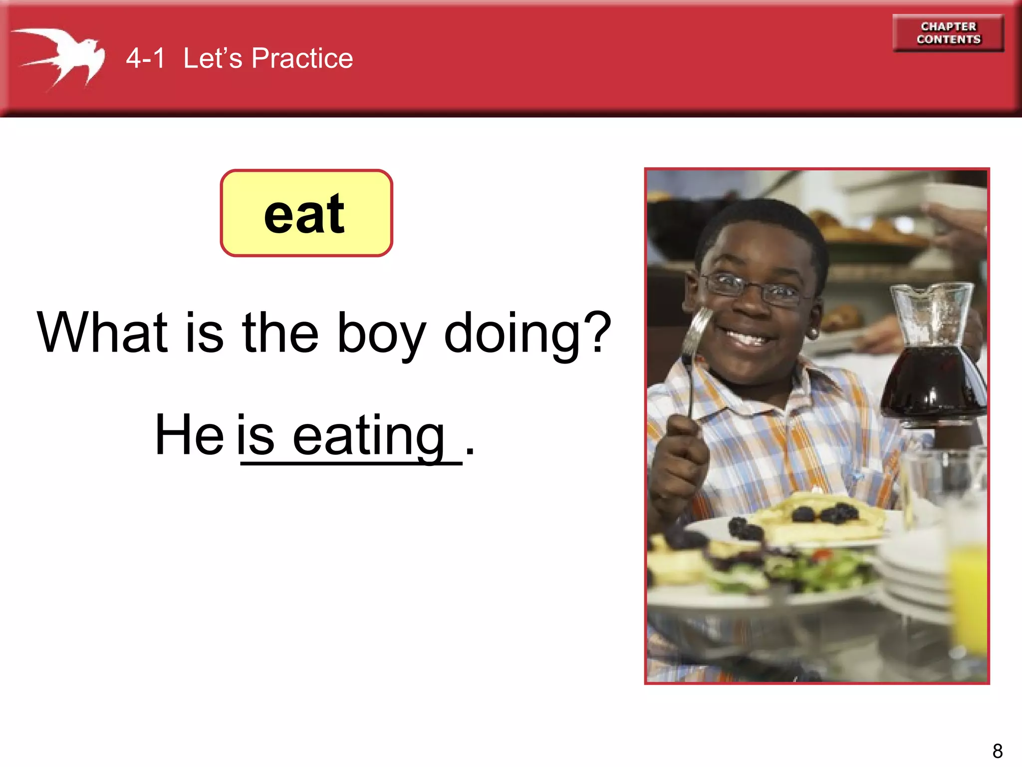What is the boy doing? 4-1  Let’s Practice He _______. eat is eating 