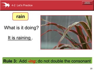 It is raining 4-2  Let’s Practice What is it doing? Rule 3:   Add  - ing ;   do not double the consonant rain _________. 