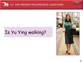 Is Yu Ying walking? 4-4  THE PRESENT PROGRESSIVE: QUESTIONS 