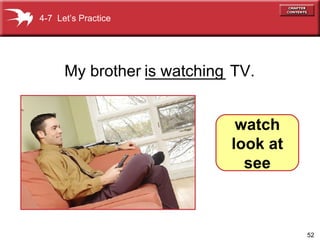 My brother _________ TV. is   watching 4-7  Let’s Practice watch look at see 
