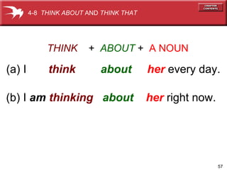 THINK   +  ABOUT   +  A NOUN (a) I  think   about   her  every day. (b) I  am  thinking  about   her   right now. 4-8  THINK ABOUT  AND  THINK THAT 