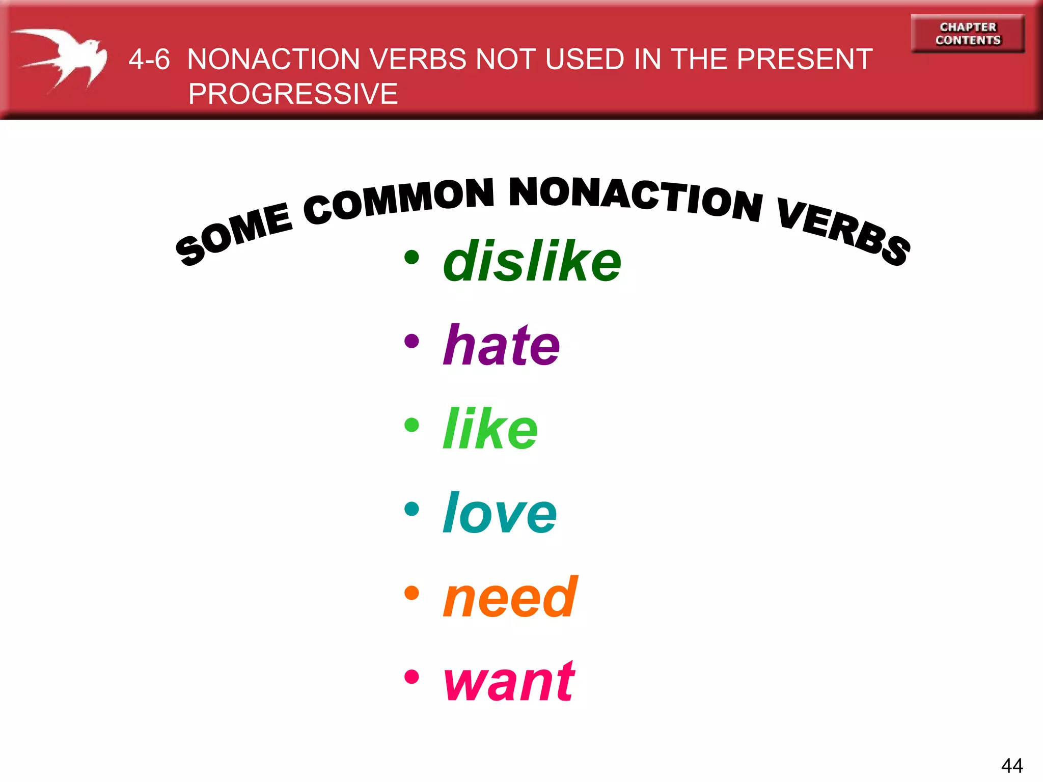 dislike hate like love need want SOME COMMON NONACTION VERBS 4-6  NONACTION VERBS NOT USED IN THE PRESENT PROGRESSIVE  