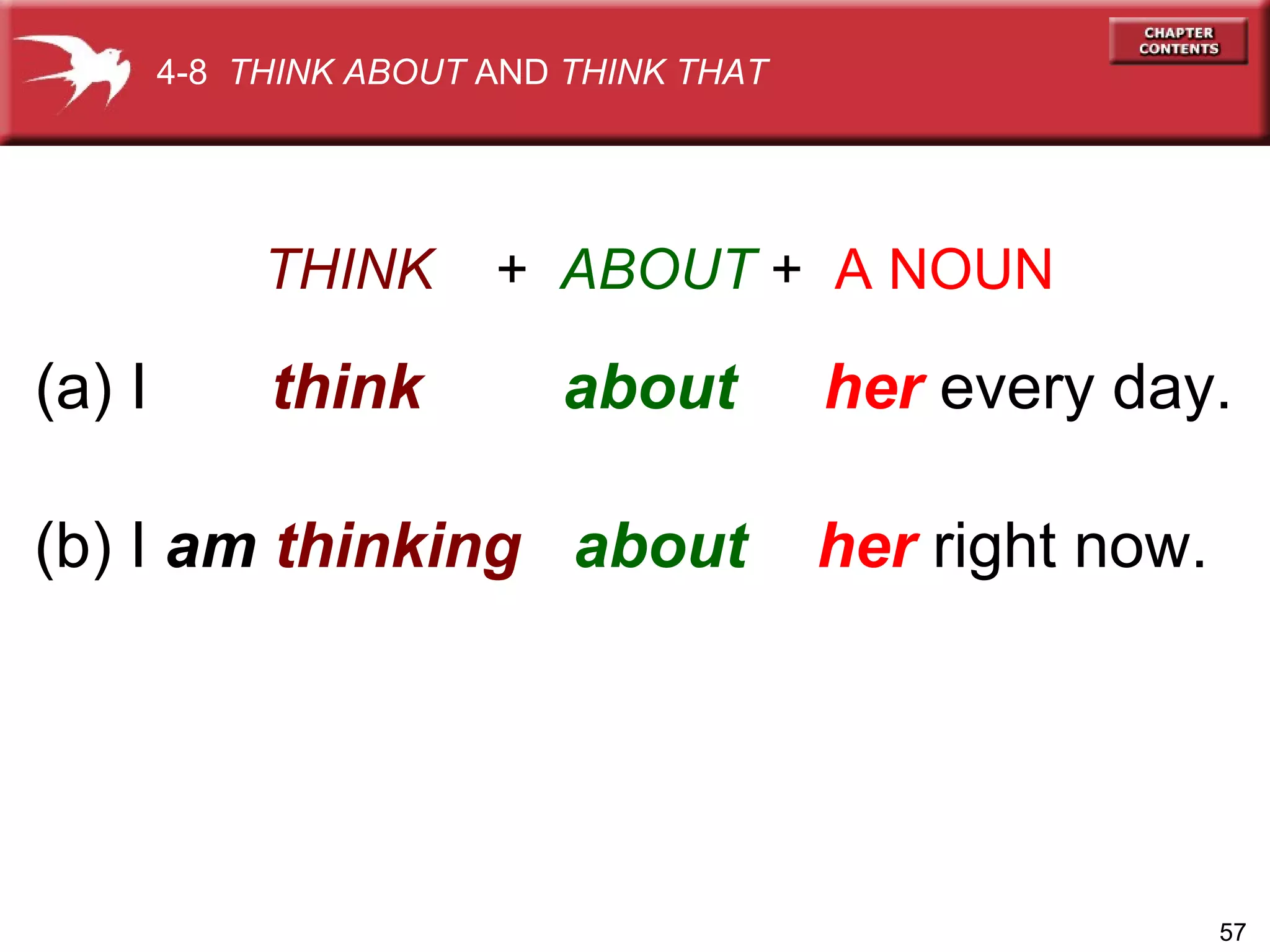 THINK   +  ABOUT   +  A NOUN (a) I  think   about   her  every day. (b) I  am  thinking  about   her   right now. 4-8  THINK ABOUT  AND  THINK THAT 