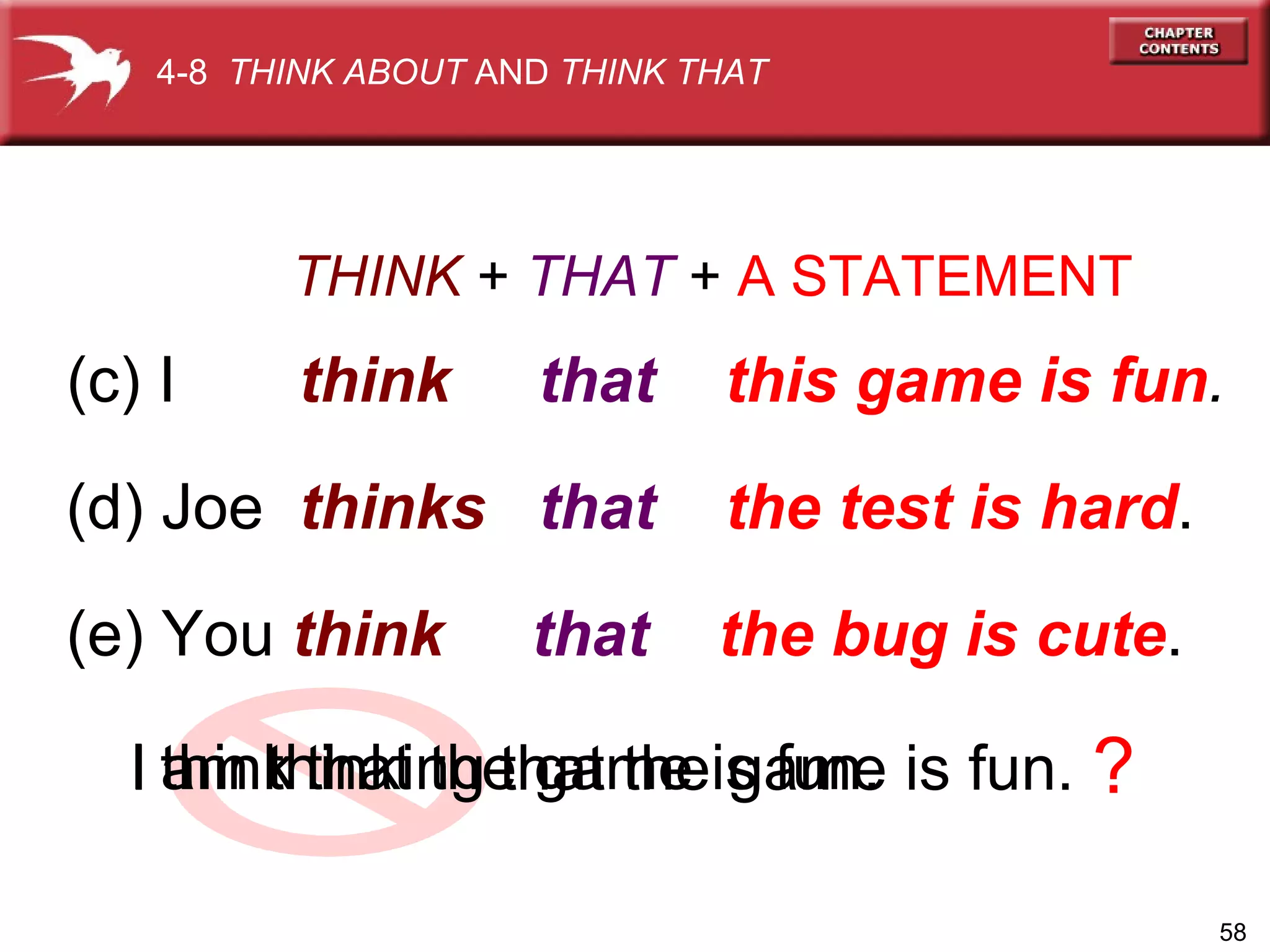 THINK   +  THAT  +  A STATEMENT (c) I  think   that   this game is fun . (d) Joe  thinks   that  the test is hard . (e) You  think   that  the bug is cute . I  that the game is fun. ? 4-8  THINK ABOUT  AND  THINK THAT am thinking think I  that the game is fun. 