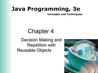 Java Programming, 3e
Concepts and Techniques
Chapter 4
Decision Making and
Repetition with
Reusable Objects
 