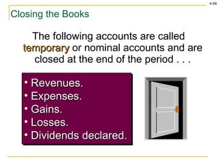 Closing the Books The following accounts are called  temporary  or nominal accounts and are closed at the end of the period . . . Revenues. Expenses. Gains. Losses. Dividends declared. 