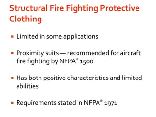 Structural Fire Fighting Protective ClothingLimited in some applicationsProximity suits — recommended for aircraft fire fighting by NFPA®1500Has both positive characteristics and limited abilitiesRequirements stated in NFPA® 1971