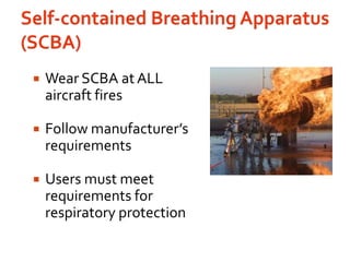 Self-contained Breathing Apparatus (SCBA)Wear SCBA at ALL aircraft firesFollow manufacturer’s requirementsUsers must meet requirements for respiratory protection