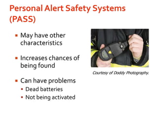 Personal Alert Safety Systems (PASS)May have other characteristicsIncreases chances of being foundCan have problemsDead batteriesNot being activatedCourtesy of Doddy Photography.