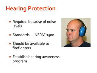 Hearing ProtectionRequired because of noise levelsStandards — NFPA®1500Should be available to firefightersEstablish hearing awareness program