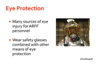 Eye ProtectionMany sources of eye injury for ARFF personnelWear safety glasses combined with other means of eye protection(Continued)