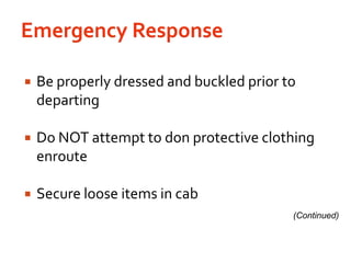 Emergency ResponseBe properly dressed and buckled prior to departingDo NOT attempt to don protective clothing enrouteSecure loose items in cab(Continued)