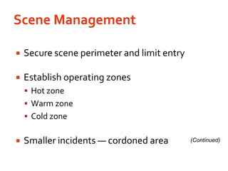 Scene ManagementSecure scene perimeter and limit entryEstablish operating zonesHot zoneWarm zoneCold zoneSmaller incidents — cordoned area(Continued)