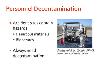 Personnel DecontaminationAccident sites contain hazardsHazardous materialsBiohazardsAlways need decontaminationCourtesy of Brian Canady, DFWIA Department of Public Safety.