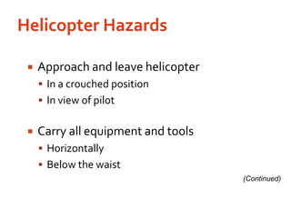 Helicopter Hazards Approach and leave helicopterIn a crouched positionIn view of pilotCarry all equipment and toolsHorizontallyBelow the waist(Continued)