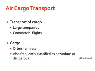 Air Cargo TransportTransport of cargoLarge companiesCommercial flightsCargoOften harmlessAlso frequently classified as hazardous or dangerous(Continued)