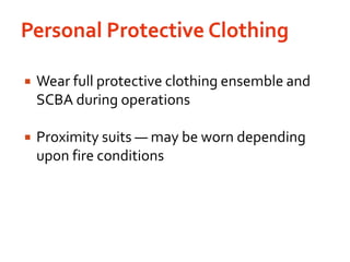 Personal Protective ClothingWear full protective clothing ensemble and SCBA during operationsProximity suits — may be worn depending upon fire conditions