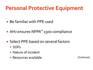 Personal Protective EquipmentBe familiar with PPE usedAHJ ensures NFPA® 1500 complianceSelect PPE based on several factorsSOPsNature of incidentResources available(Continued)