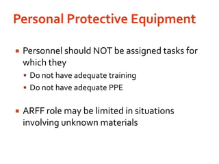 Personal Protective EquipmentPersonnel should NOT be assigned tasks for which they	Do not have adequate trainingDo not have adequate PPEARFF role may be limited in situations involving unknown materials