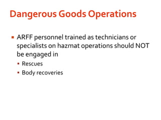 Dangerous Goods OperationsARFF personnel trained as technicians or specialists on hazmat operations should NOT be engaged inRescuesBody recoveries