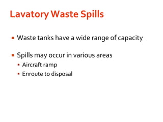 Lavatory Waste SpillsWaste tanks have a wide range of capacitySpills may occur in various areasAircraft rampEnroute to disposal