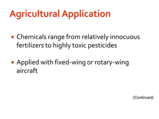 Agricultural ApplicationChemicals range from relatively innocuous fertilizers to highly toxic pesticidesApplied with fixed-wing or rotary-wing aircraft(Continued)