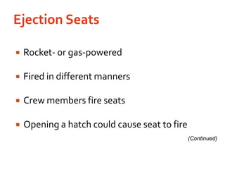 Ejection SeatsRocket- or gas-poweredFired in different mannersCrew members fire seatsOpening a hatch could cause seat to fire(Continued)
