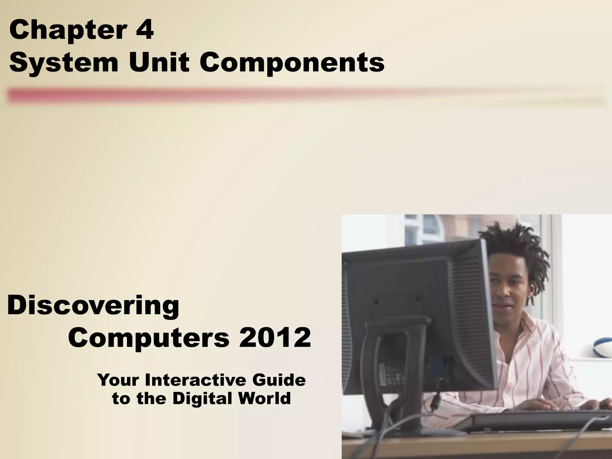 Your Interactive Guide
to the Digital World
Discovering
Computers 2012
Chapter 4
System Unit Components
 