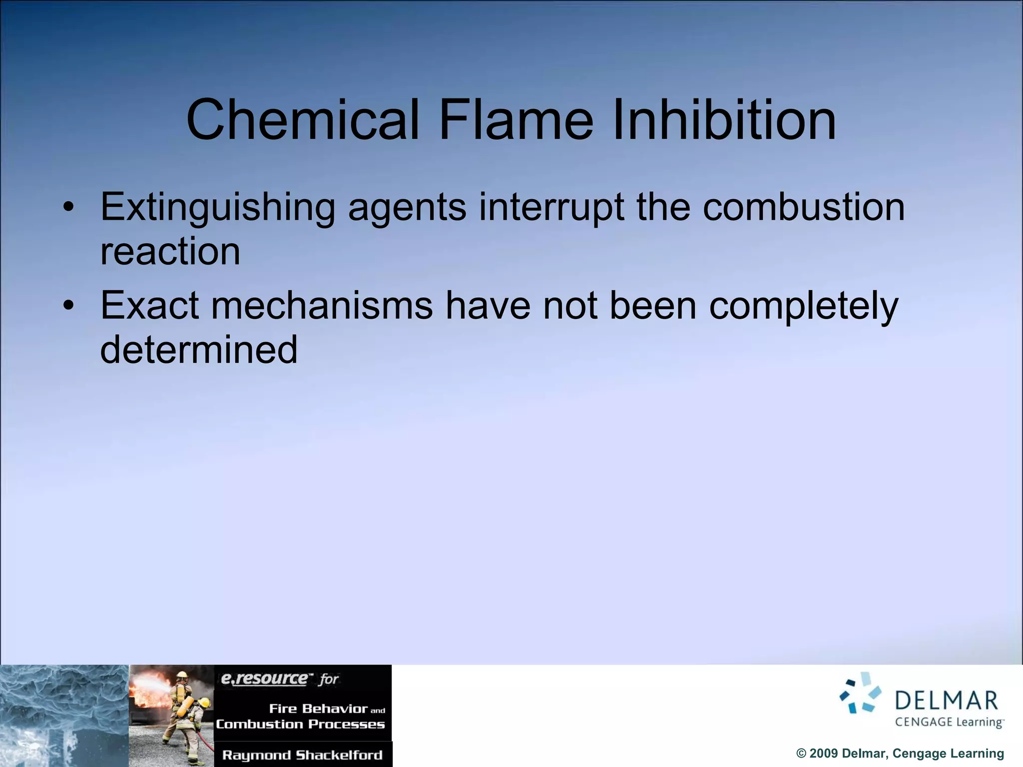Chemical Flame Inhibition Extinguishing agents interrupt the combustion reaction Exact mechanisms have not been completely determined 
