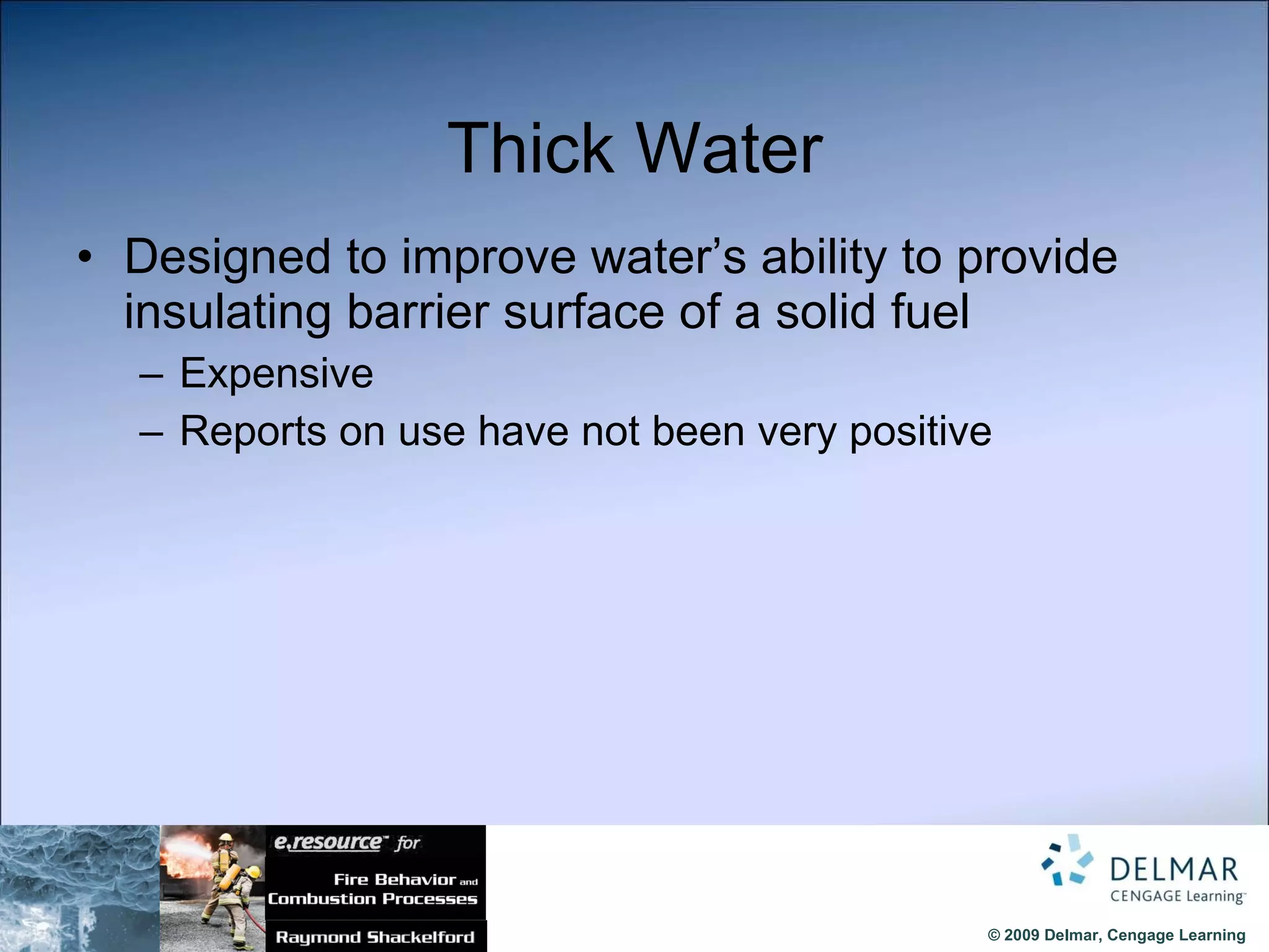 Thick Water Designed to improve water’s ability to provide insulating barrier surface of a solid fuel Expensive Reports on use have not been very positive 