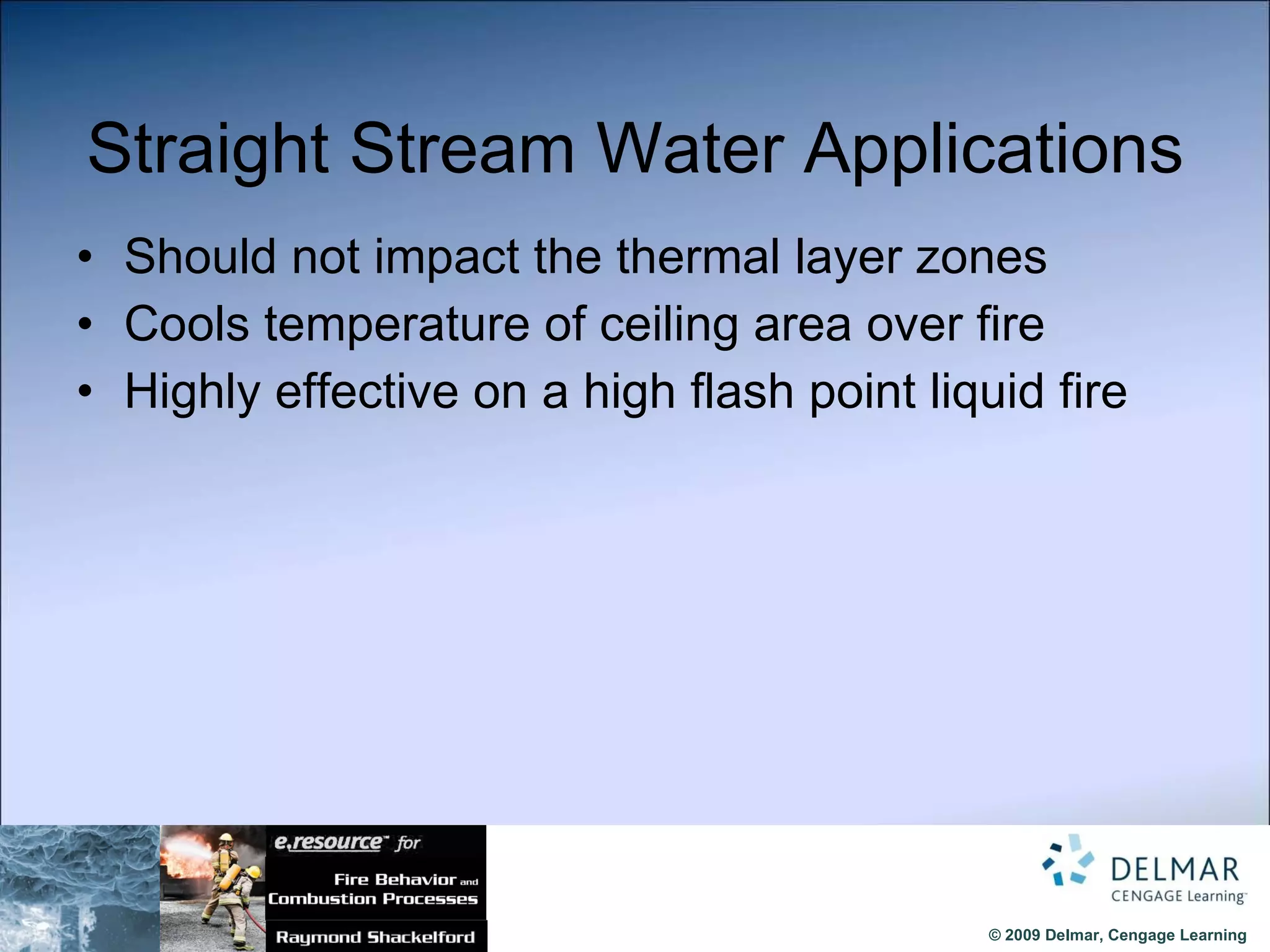 Straight Stream Water Applications Should not impact the thermal layer zones  Cools temperature of ceiling area over fire Highly effective on a high flash point liquid fire 
