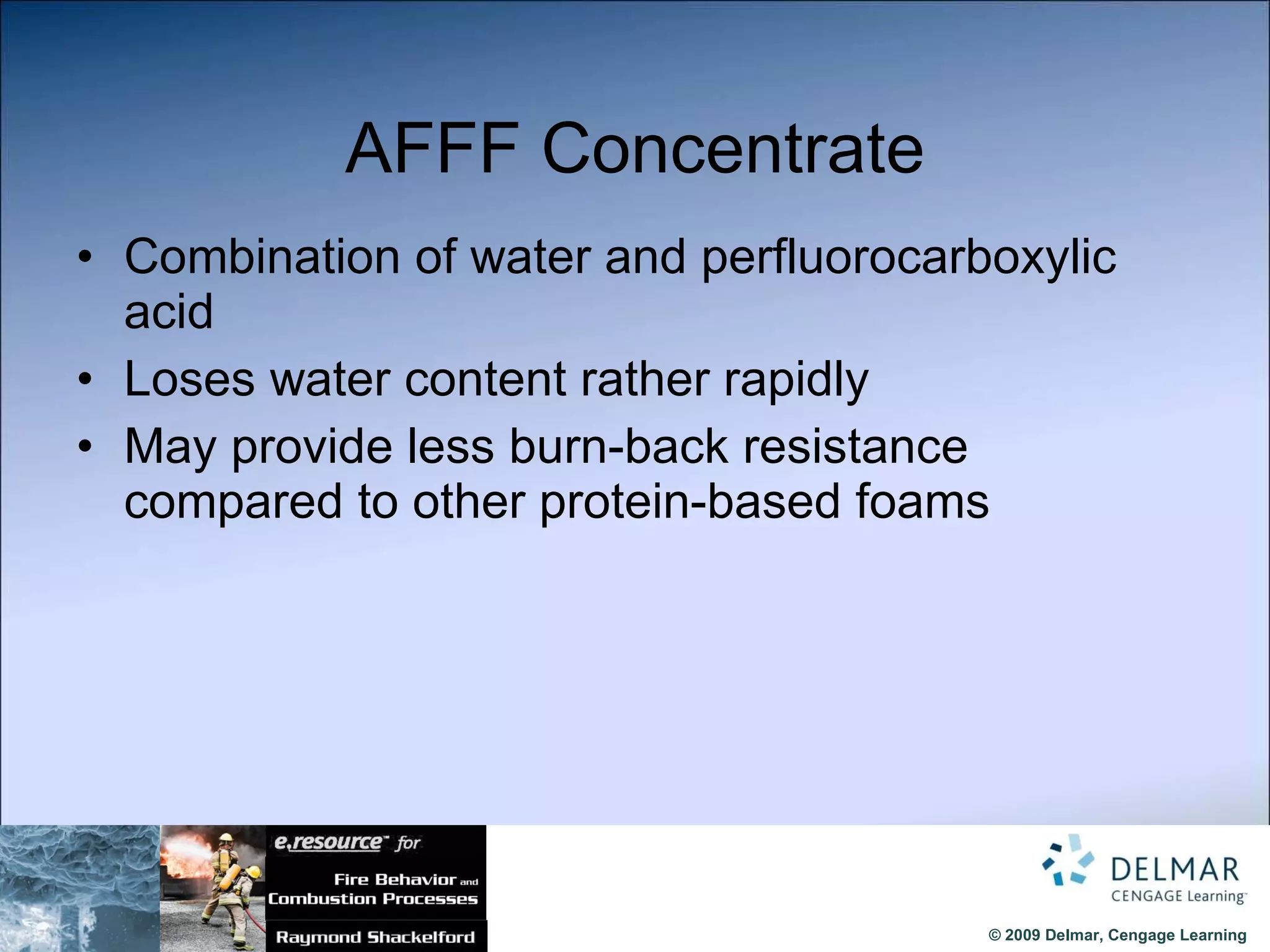 AFFF Concentrate Combination of water and perfluorocarboxylic acid Loses water content rather rapidly  May provide less burn-back resistance compared to other protein-based foams 