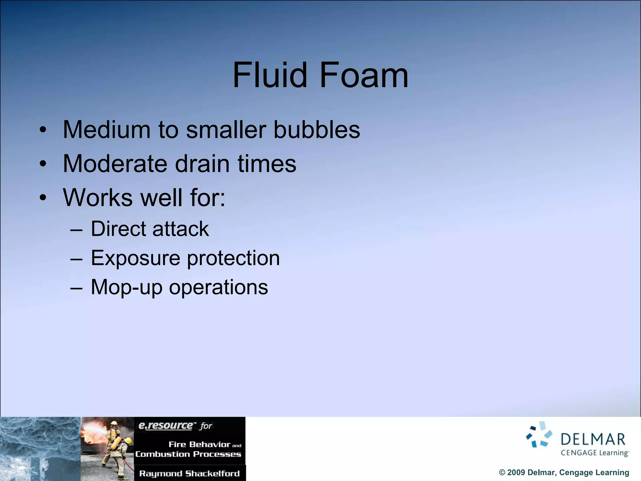 Fluid Foam Medium to smaller bubbles Moderate drain times Works well for: Direct attack Exposure protection Mop-up operations 