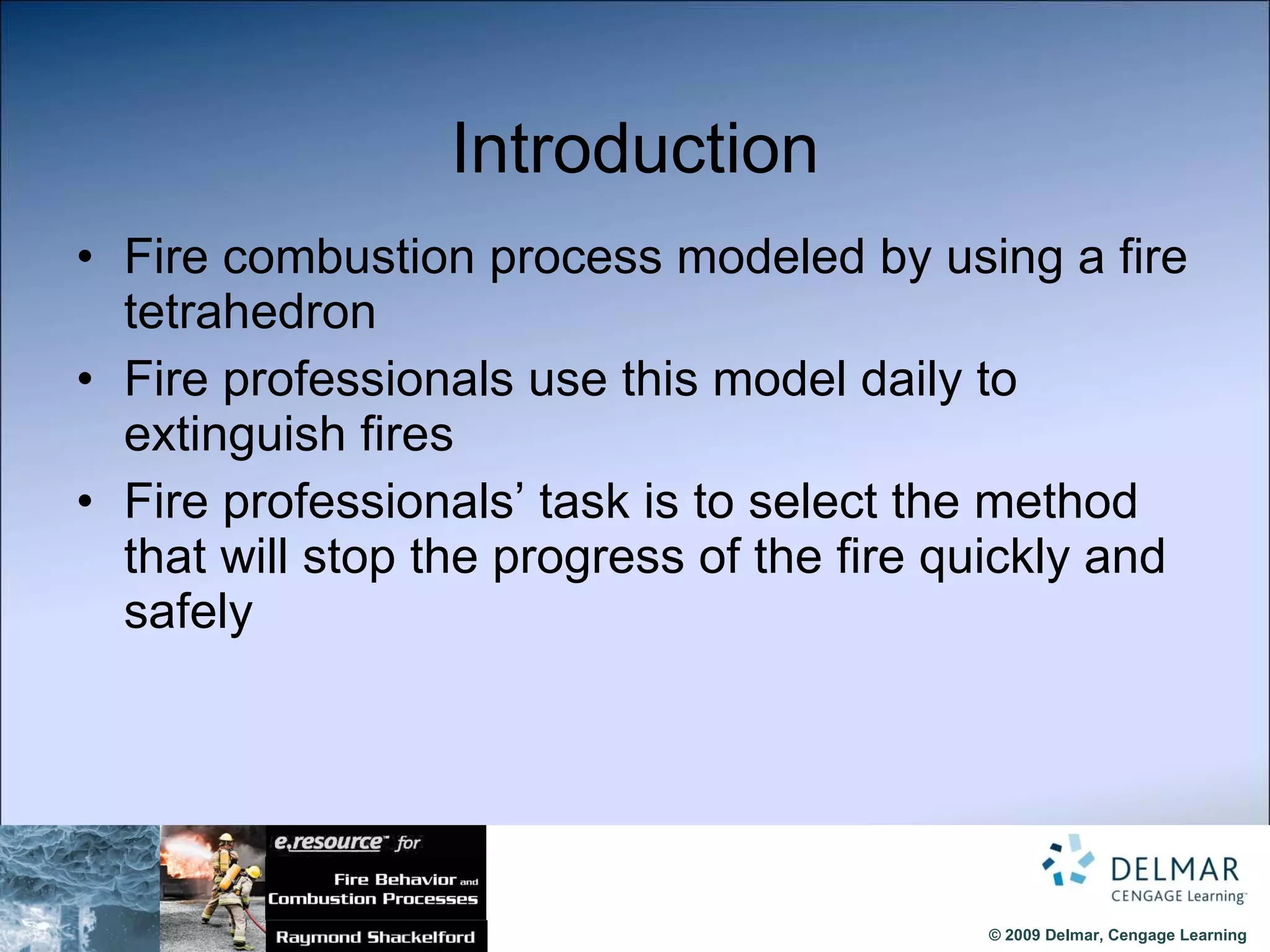 Introduction Fire combustion process modeled by using a fire tetrahedron Fire professionals use this model daily to extinguish fires Fire professionals’ task is to select the method that will stop the progress of the fire quickly and safely 