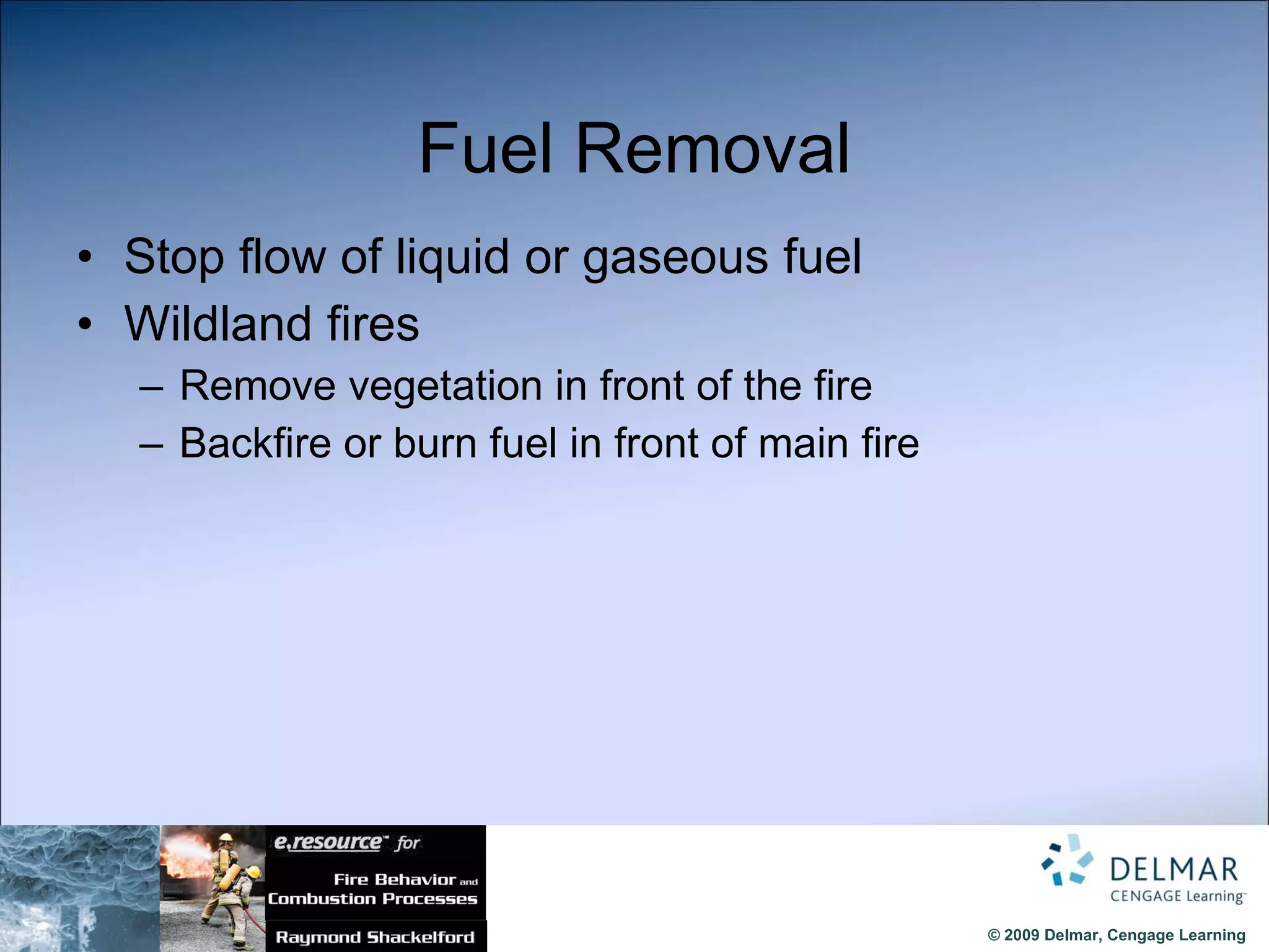 Fuel Removal Stop flow of liquid or gaseous fuel  Wildland fires Remove vegetation in front of the fire Backfire   or burn fuel in front of main fire 