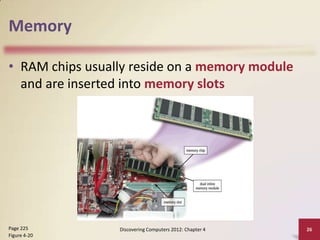 Memory

• RAM chips usually reside on a memory module
  and are inserted into memory slots




Page 225         Discovering Computers 2012: Chapter 4   26
Figure 4-20
 